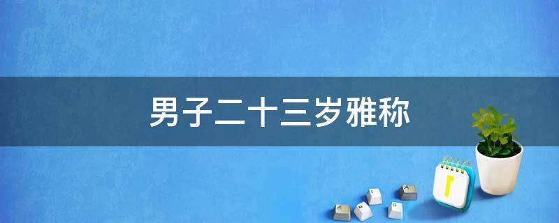 男子二十三岁雅称 男子十八岁雅称