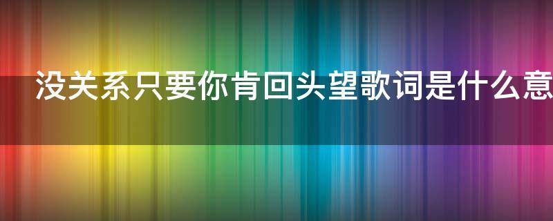 没关系只要你肯回头望歌词是什么意思