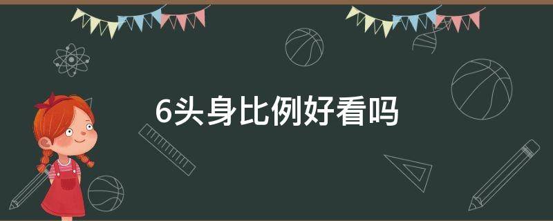 6头身比例好看吗（六头半身比例）