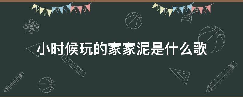 小时候玩的家家泥是什么歌 小时候玩的家家泥是什么歌的歌词