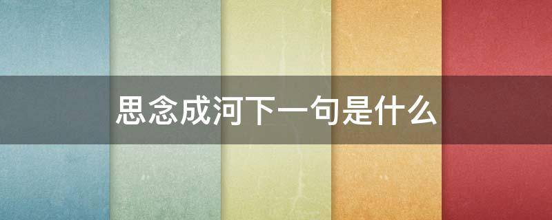 思念成河下一句是什么（思念成河的意思是什么）