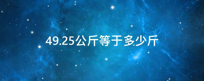 49.25公斤等于多少斤 49.25公斤是多少斤