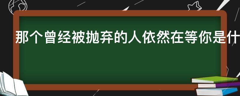 那个曾经被抛弃的人依然在等你是什么歌