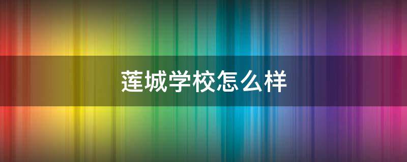 莲城学校怎么样 深圳市莲城学校怎么样