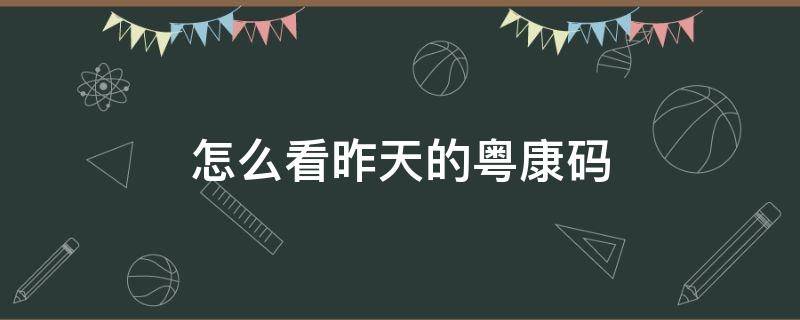 怎么看昨天的粤康码（怎么看昨天的粤康码是不是绿色）