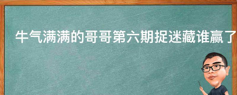 牛气满满的哥哥第六期捉迷藏谁赢了 牛气满满的哥哥第6期捉迷藏谁赢了