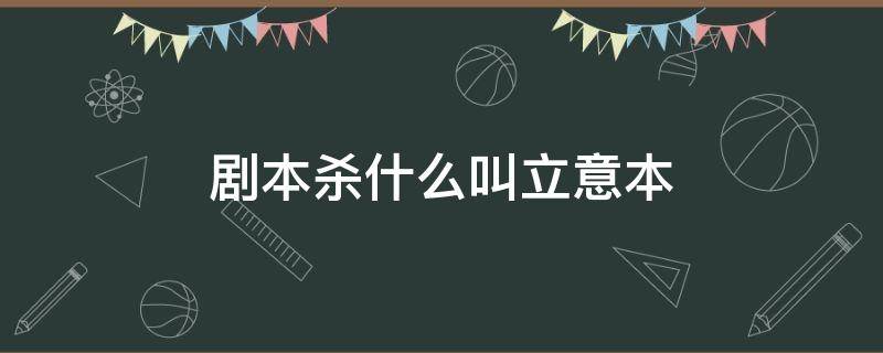 剧本杀什么叫立意本 剧本杀里面的立意是什么意思