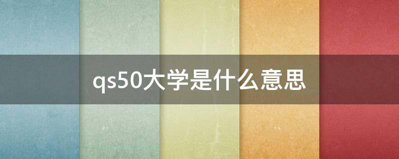 qs50大学是什么意思（Qs50大学）