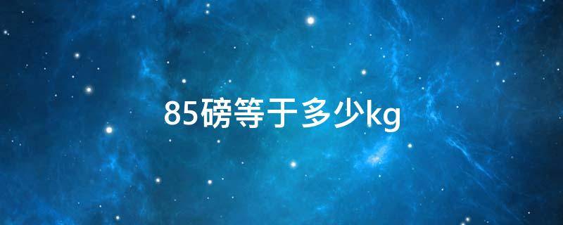 85磅等于多少kg 85磅等于多少公斤