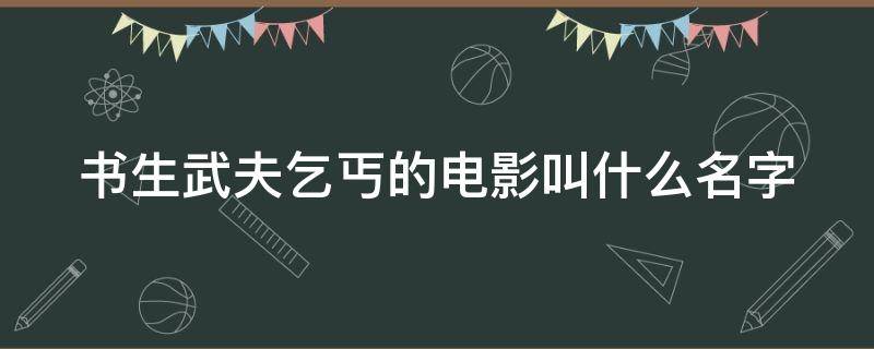 书生武夫乞丐的电影叫什么名字（书生武夫乞丐的电影叫什么名字啊）