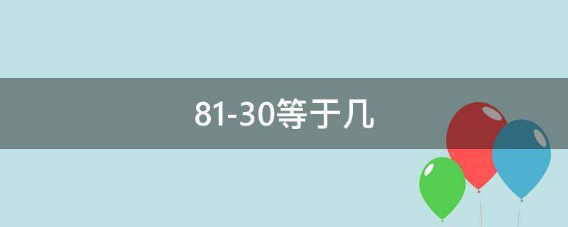 81-30等于几 81-30等于几等于等于