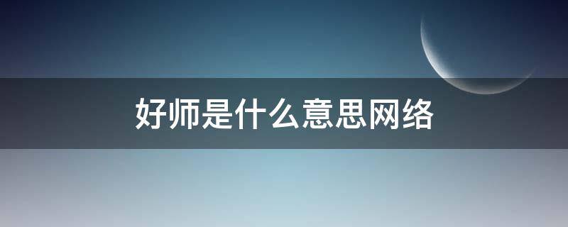 好师是什么意思网络 好师啥意思