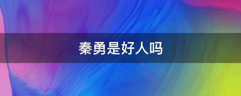 秦勇是好人吗（秦明爸爸秦勇是好人吗）