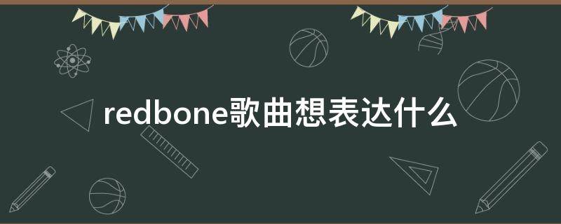 redbone歌曲想表达什么 redbone是首什么样的歌