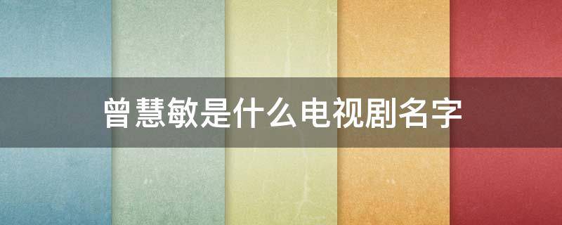 曾慧敏是什么电视剧名字 曾小慧是什么电视剧