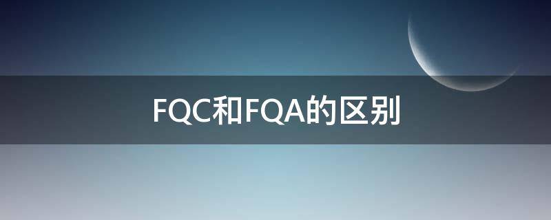 FQC和FQA的区别 FQA和FQC