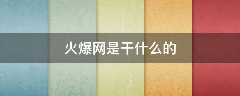 火爆网是干什么的 最近什么最火爆的网络