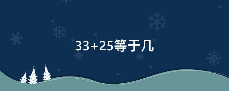 33+25等于几 25+25+33等于几