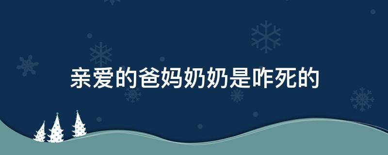 亲爱的爸妈奶奶是咋死的 亲爱的爸妈里的奶奶