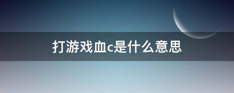 打游戏血c是什么意思 lol血c是什么意思