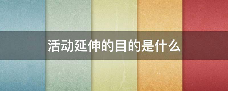 活动延伸的目的是什么 活动延伸指的是什么