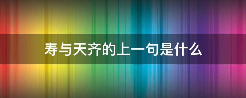 寿与天齐的上一句是什么 寿与天齐的意思