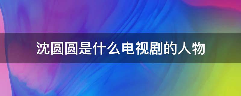 沈圆圆是什么电视剧的人物 沈圆圆是什么电视剧里的人物