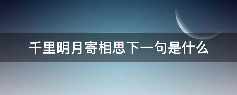 千里明月寄相思下一句是什么 千里明月寄相思的下一句