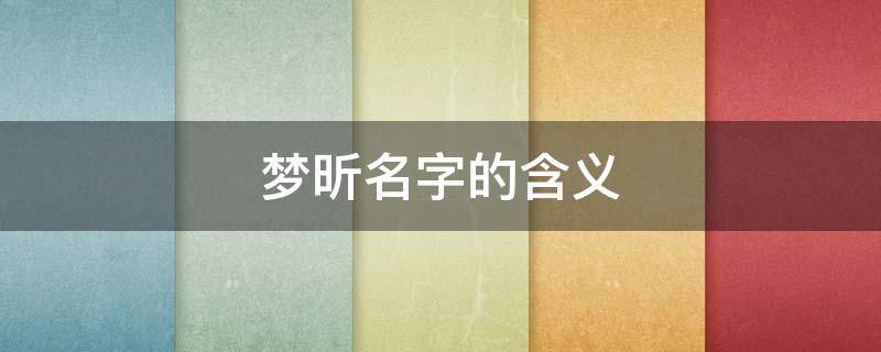 梦昕名字的含义（梦昕名字的含义是什么意思）