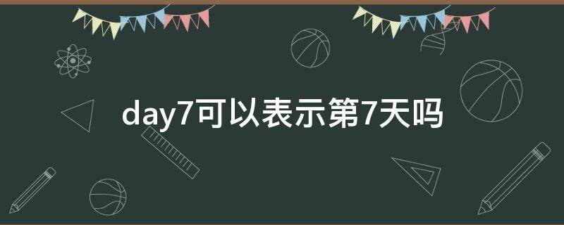 day7可以表示第7天吗 days7还是day7