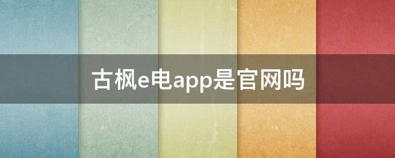 古枫e电app是官网吗（古枫e电app下载）