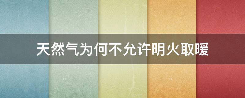 天然气为何不允许明火取暖（居民楼内能否使用明火取暖）