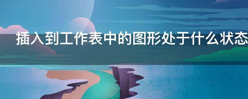 插入到工作表中的图形处于什么状态（当图表处于选定状态时,在图表的周围会出现）