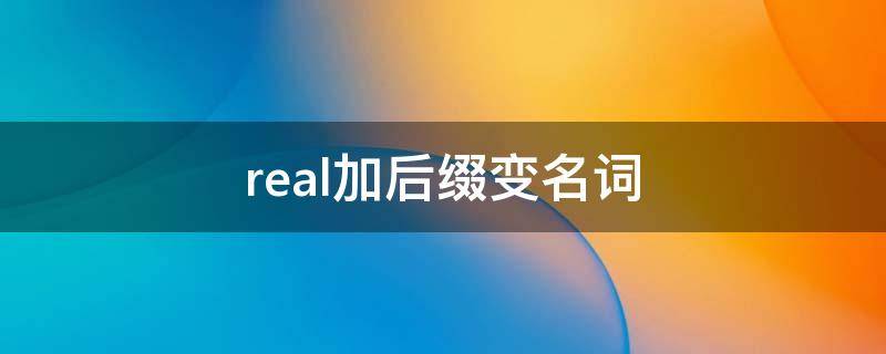 real加后缀变名词（real改为副词）