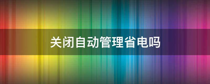 关闭自动管理省电吗 是自动管理省电还是手动管理省电