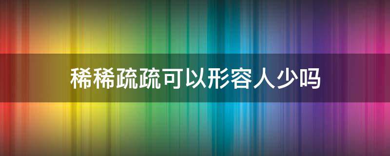 稀稀疏疏可以形容人少吗（形容人群稀疏）