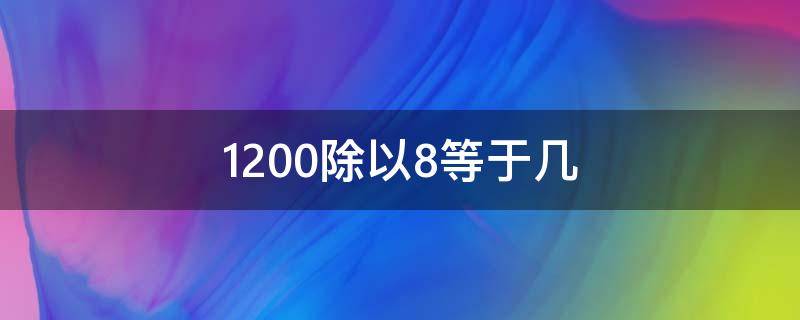 1200除以8等于几 1200除以125除以8等于几