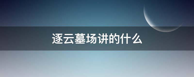 逐云墓场讲的什么（逐云墓场主要内容）