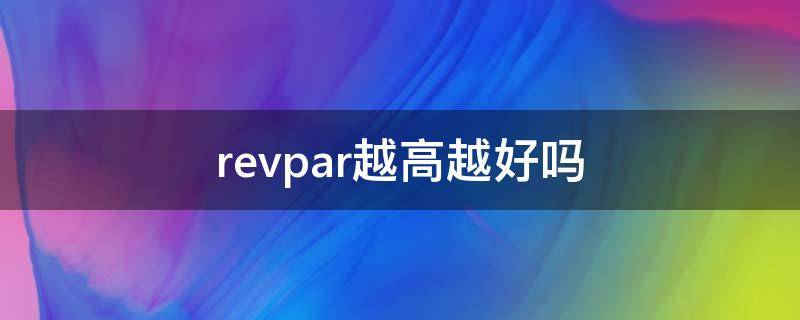 revpar越高越好吗 如何提高revpar