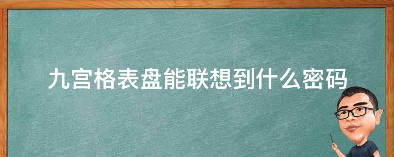 九宫格表盘能联想到什么密码（九宫格表盘能联想到什么）