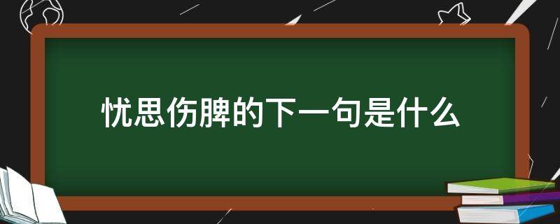 忧思伤脾的下一句是什么 忧思伤脾的意思