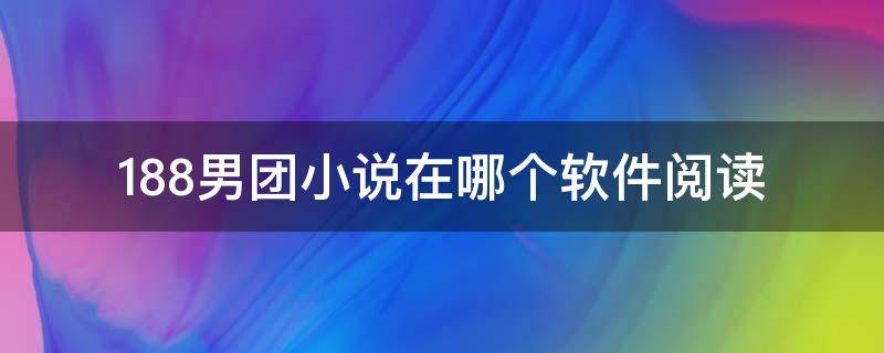 188男团小说在哪个软件阅读 188男团有哪些小说