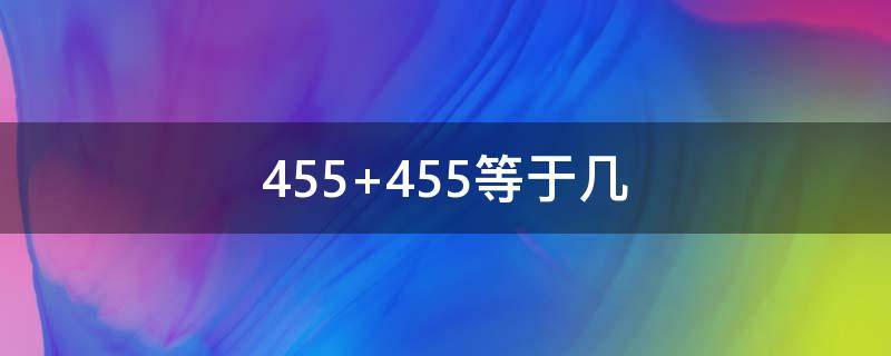 455+455等于几（455+45等于几）