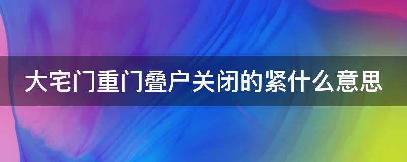 大宅门重门叠户关闭的紧什么意思 大宅门关家最后怎么样