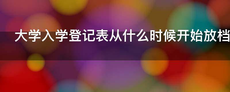 大学入学登记表从什么时候开始放档案的