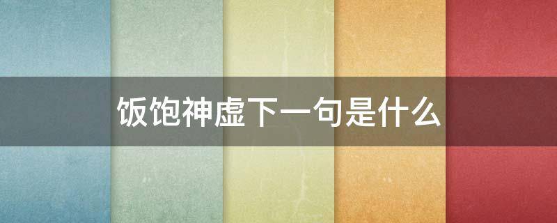 饭饱神虚下一句是什么 饭饱神虚是成语吗