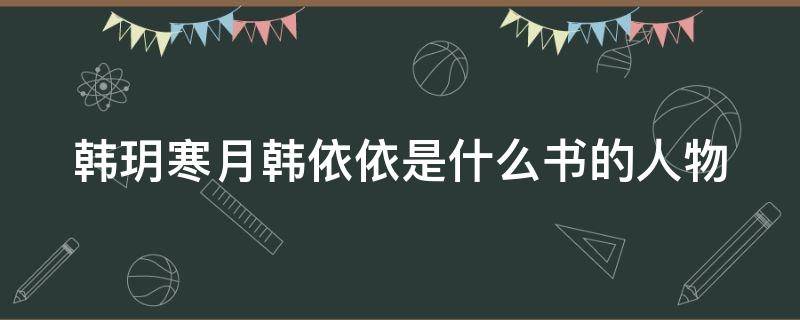 韩玥寒月韩依依是什么书的人物 寒月韩玥小说名字