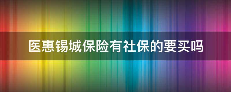 医惠锡城保险有社保的要买吗 医惠锡城保险如何用社保卡支付