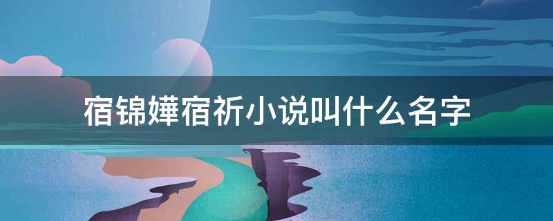 宿锦嬅宿祈小说叫什么名字 宿锦嬅宿祈小说书名