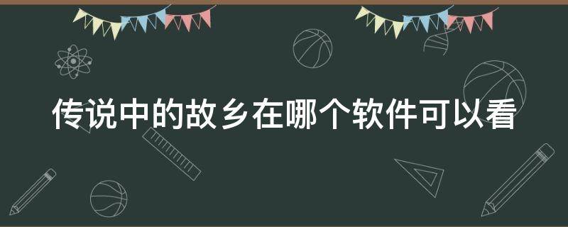 传说中的故乡在哪个软件可以看 传说中的故乡哪个app能看